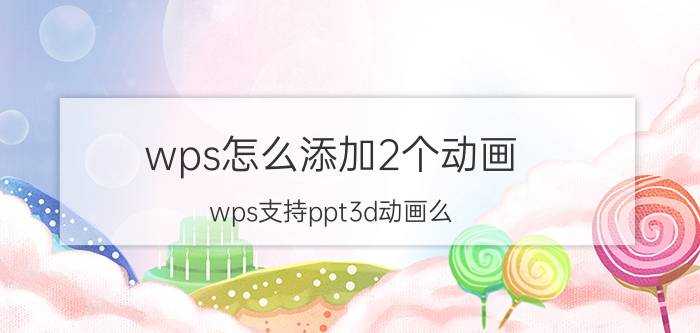 wps怎么添加2个动画 wps支持ppt3d动画么？